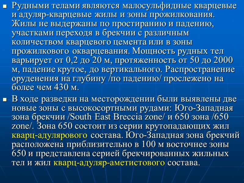 Рудными телами являются малосульфидные кварцевые и адуляр-кварцевые жилы и зоны прожилкования. Жилы не выдержаны